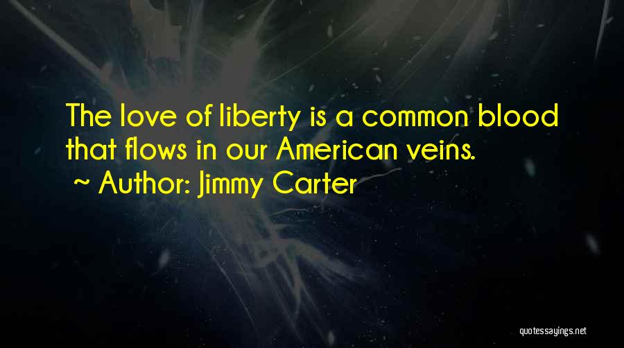 Jimmy Carter Quotes: The Love Of Liberty Is A Common Blood That Flows In Our American Veins.