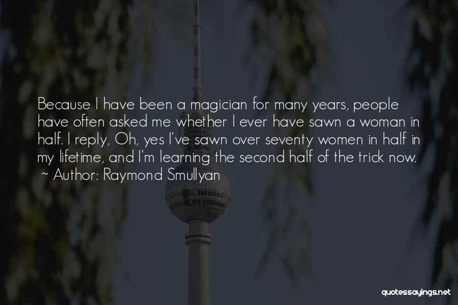 Raymond Smullyan Quotes: Because I Have Been A Magician For Many Years, People Have Often Asked Me Whether I Ever Have Sawn A