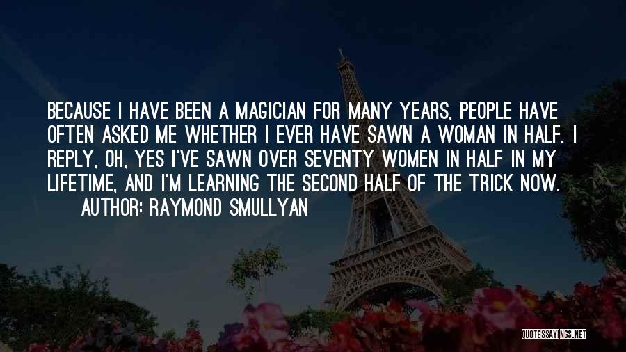 Raymond Smullyan Quotes: Because I Have Been A Magician For Many Years, People Have Often Asked Me Whether I Ever Have Sawn A