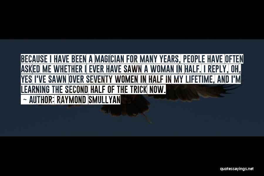 Raymond Smullyan Quotes: Because I Have Been A Magician For Many Years, People Have Often Asked Me Whether I Ever Have Sawn A