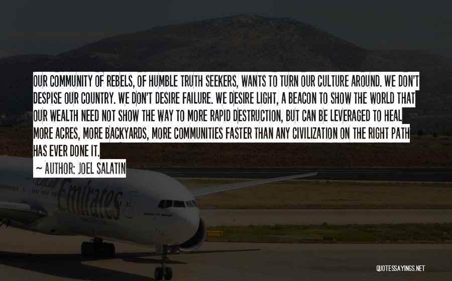 Joel Salatin Quotes: Our Community Of Rebels, Of Humble Truth Seekers, Wants To Turn Our Culture Around. We Don't Despise Our Country. We