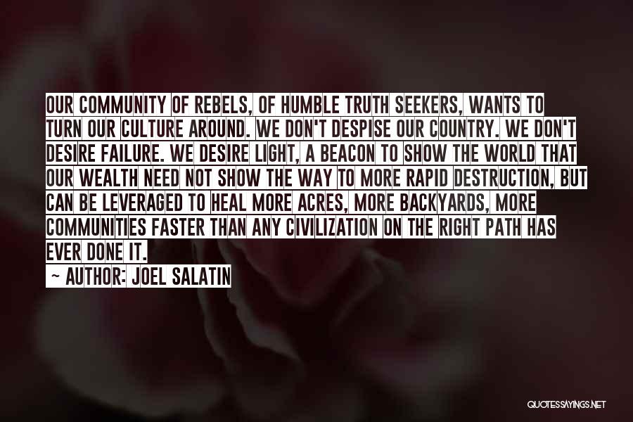 Joel Salatin Quotes: Our Community Of Rebels, Of Humble Truth Seekers, Wants To Turn Our Culture Around. We Don't Despise Our Country. We