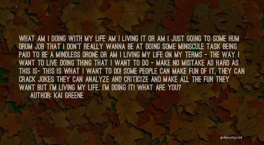 Kai Greene Quotes: What Am I Doing With My Life Am I Living It Or Am I Just Going To Some Hum Drum