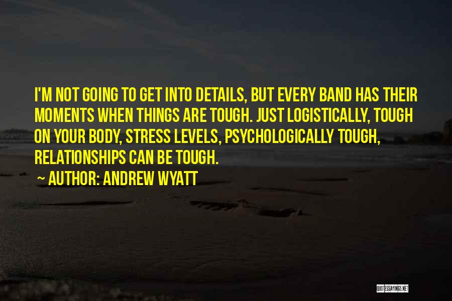 Andrew Wyatt Quotes: I'm Not Going To Get Into Details, But Every Band Has Their Moments When Things Are Tough. Just Logistically, Tough