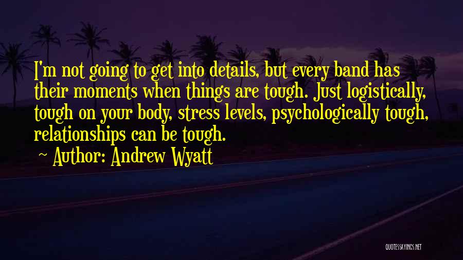 Andrew Wyatt Quotes: I'm Not Going To Get Into Details, But Every Band Has Their Moments When Things Are Tough. Just Logistically, Tough