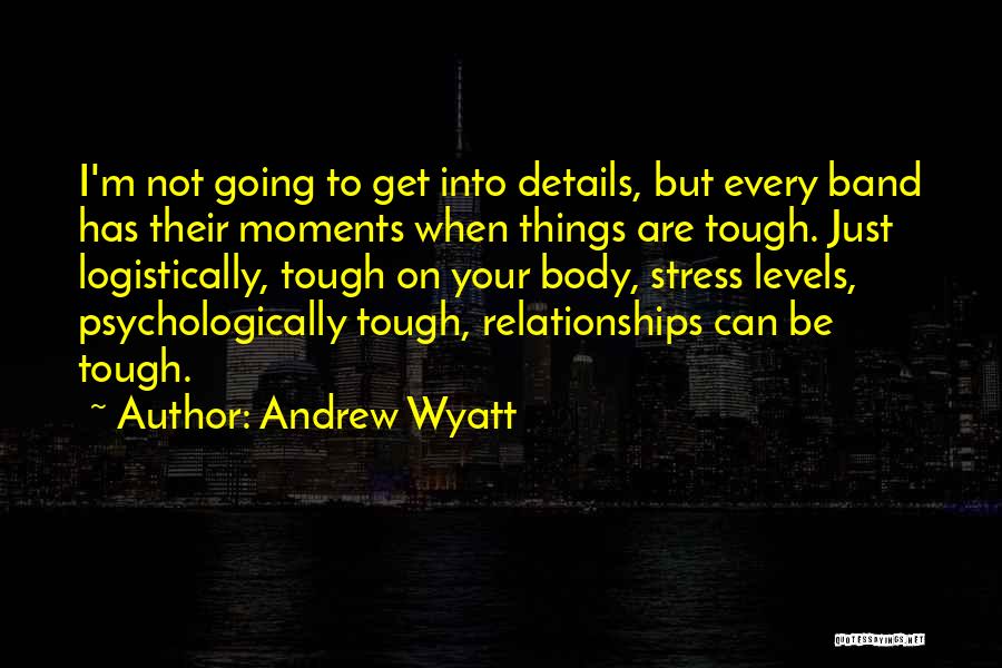 Andrew Wyatt Quotes: I'm Not Going To Get Into Details, But Every Band Has Their Moments When Things Are Tough. Just Logistically, Tough