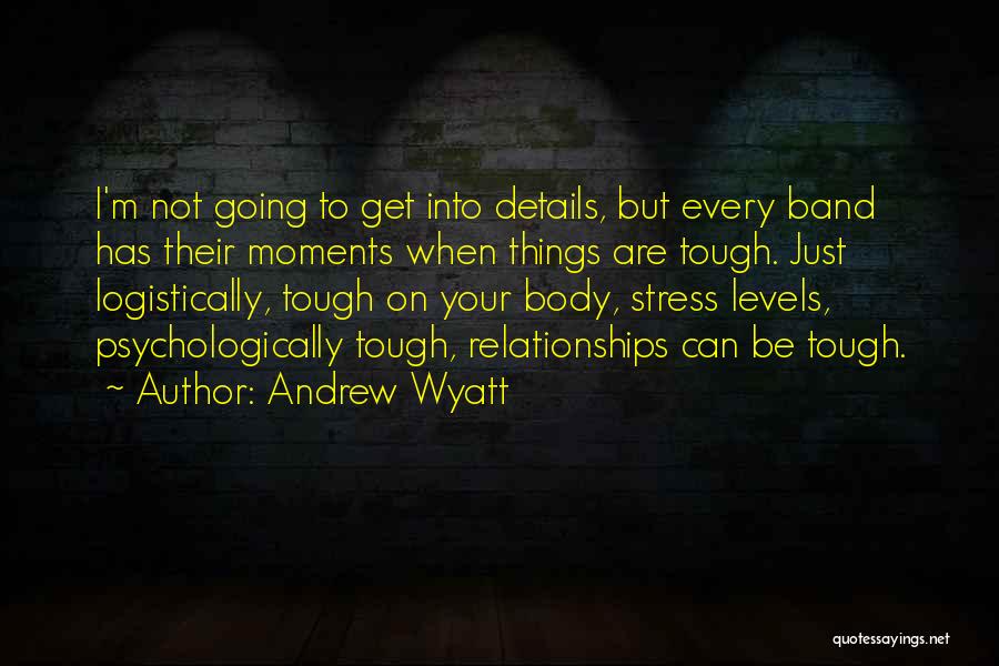 Andrew Wyatt Quotes: I'm Not Going To Get Into Details, But Every Band Has Their Moments When Things Are Tough. Just Logistically, Tough