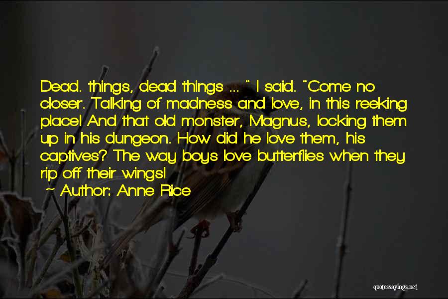 Anne Rice Quotes: Dead. Things, Dead Things ... I Said. Come No Closer. Talking Of Madness And Love, In This Reeking Place! And