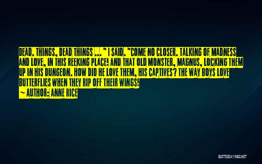 Anne Rice Quotes: Dead. Things, Dead Things ... I Said. Come No Closer. Talking Of Madness And Love, In This Reeking Place! And