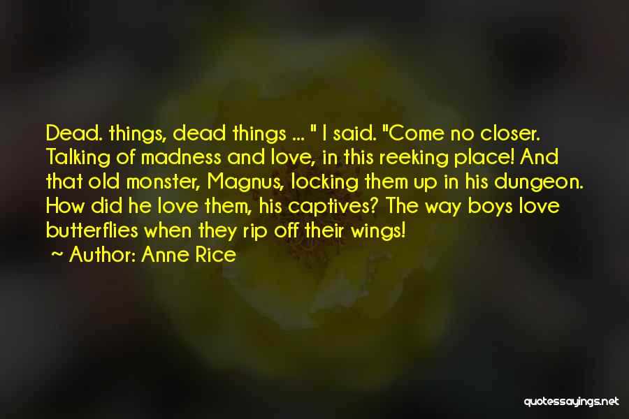 Anne Rice Quotes: Dead. Things, Dead Things ... I Said. Come No Closer. Talking Of Madness And Love, In This Reeking Place! And