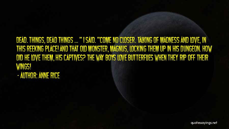 Anne Rice Quotes: Dead. Things, Dead Things ... I Said. Come No Closer. Talking Of Madness And Love, In This Reeking Place! And