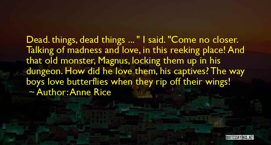 Anne Rice Quotes: Dead. Things, Dead Things ... I Said. Come No Closer. Talking Of Madness And Love, In This Reeking Place! And