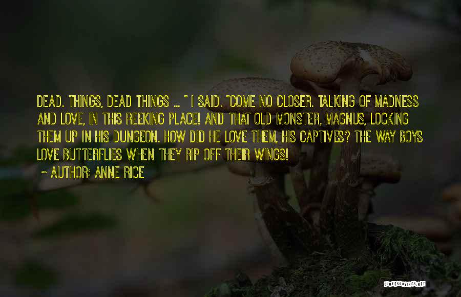 Anne Rice Quotes: Dead. Things, Dead Things ... I Said. Come No Closer. Talking Of Madness And Love, In This Reeking Place! And