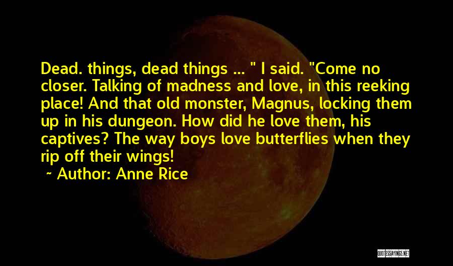 Anne Rice Quotes: Dead. Things, Dead Things ... I Said. Come No Closer. Talking Of Madness And Love, In This Reeking Place! And