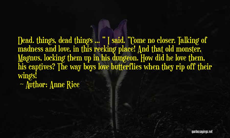 Anne Rice Quotes: Dead. Things, Dead Things ... I Said. Come No Closer. Talking Of Madness And Love, In This Reeking Place! And