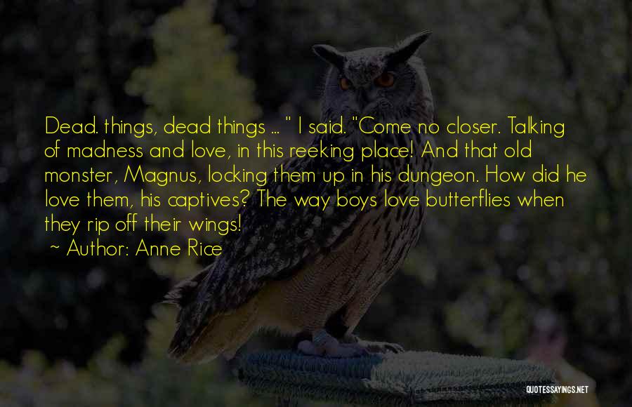 Anne Rice Quotes: Dead. Things, Dead Things ... I Said. Come No Closer. Talking Of Madness And Love, In This Reeking Place! And