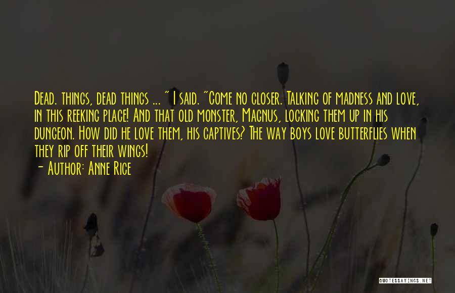Anne Rice Quotes: Dead. Things, Dead Things ... I Said. Come No Closer. Talking Of Madness And Love, In This Reeking Place! And