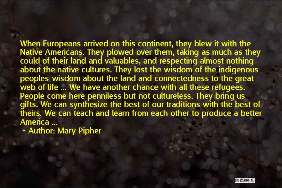 Mary Pipher Quotes: When Europeans Arrived On This Continent, They Blew It With The Native Americans. They Plowed Over Them, Taking As Much
