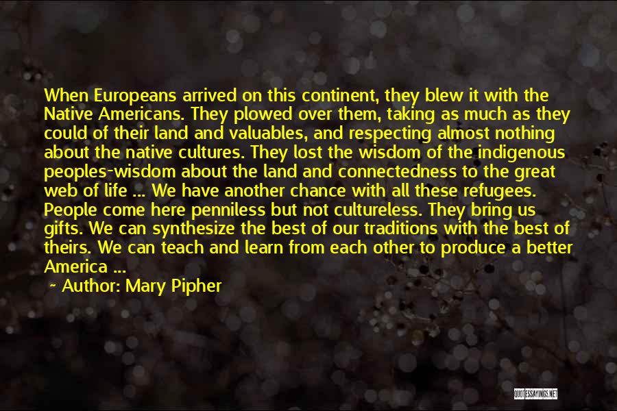 Mary Pipher Quotes: When Europeans Arrived On This Continent, They Blew It With The Native Americans. They Plowed Over Them, Taking As Much