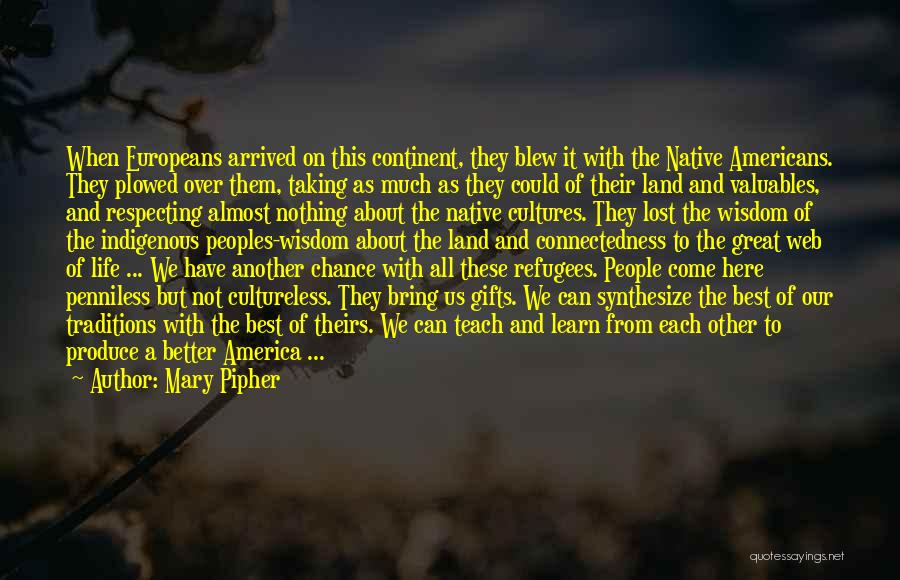 Mary Pipher Quotes: When Europeans Arrived On This Continent, They Blew It With The Native Americans. They Plowed Over Them, Taking As Much