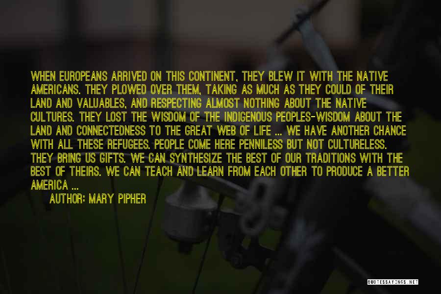 Mary Pipher Quotes: When Europeans Arrived On This Continent, They Blew It With The Native Americans. They Plowed Over Them, Taking As Much