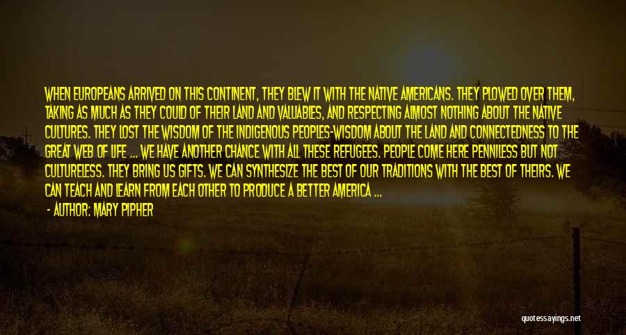 Mary Pipher Quotes: When Europeans Arrived On This Continent, They Blew It With The Native Americans. They Plowed Over Them, Taking As Much