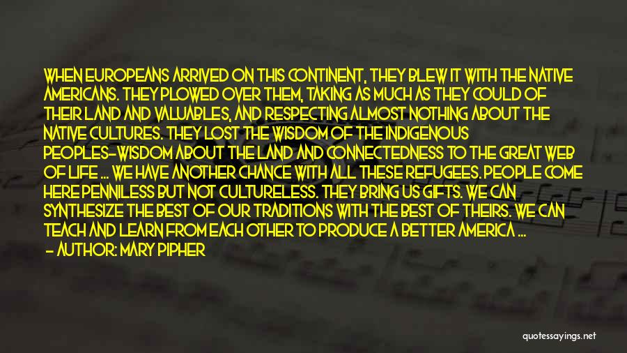 Mary Pipher Quotes: When Europeans Arrived On This Continent, They Blew It With The Native Americans. They Plowed Over Them, Taking As Much