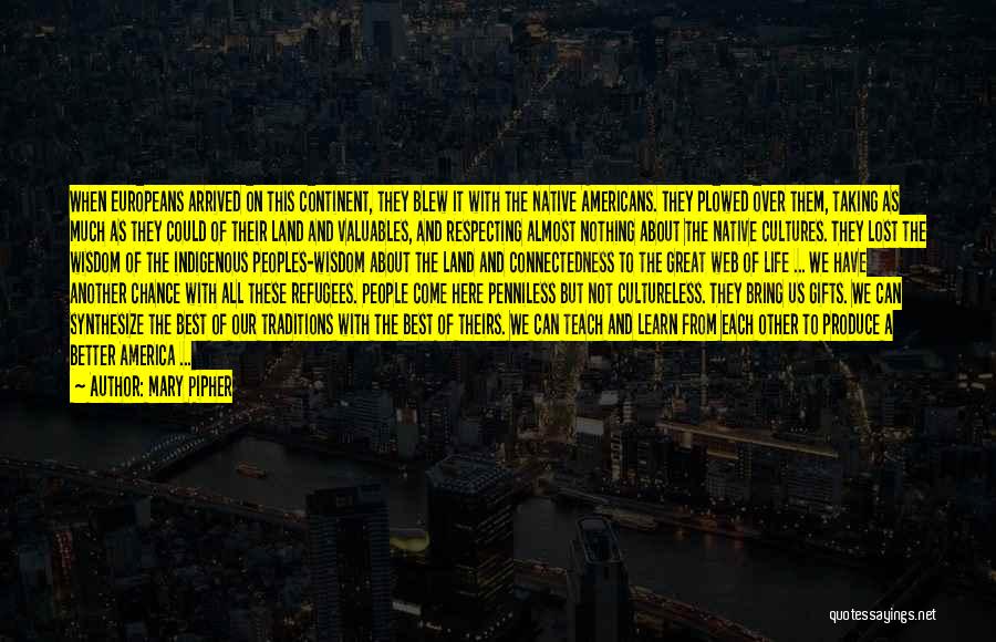 Mary Pipher Quotes: When Europeans Arrived On This Continent, They Blew It With The Native Americans. They Plowed Over Them, Taking As Much