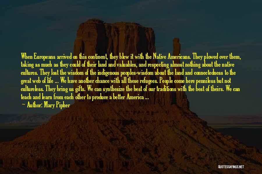 Mary Pipher Quotes: When Europeans Arrived On This Continent, They Blew It With The Native Americans. They Plowed Over Them, Taking As Much