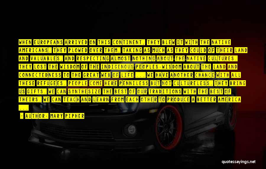 Mary Pipher Quotes: When Europeans Arrived On This Continent, They Blew It With The Native Americans. They Plowed Over Them, Taking As Much