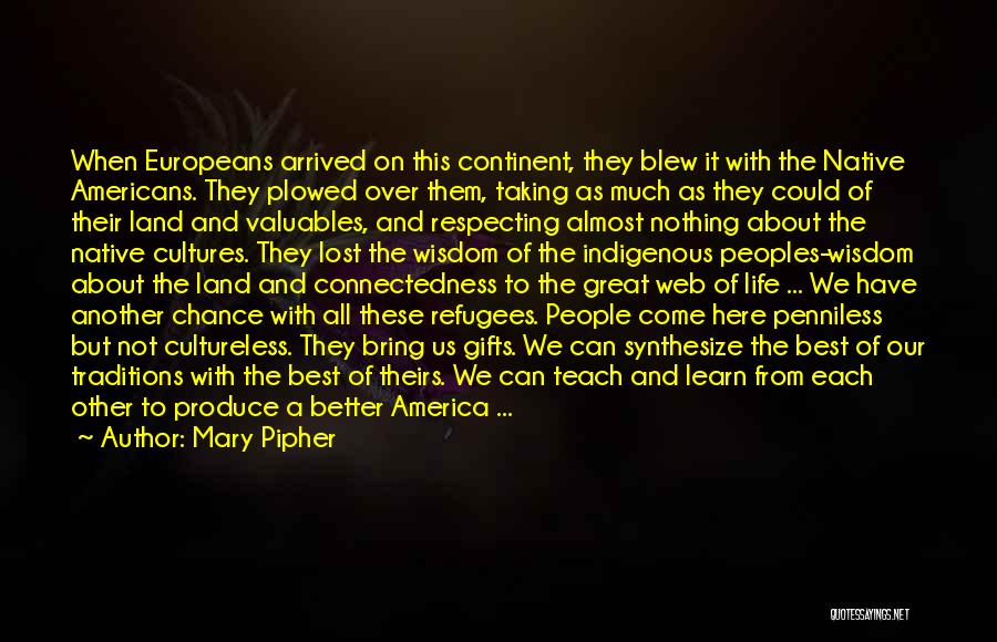 Mary Pipher Quotes: When Europeans Arrived On This Continent, They Blew It With The Native Americans. They Plowed Over Them, Taking As Much