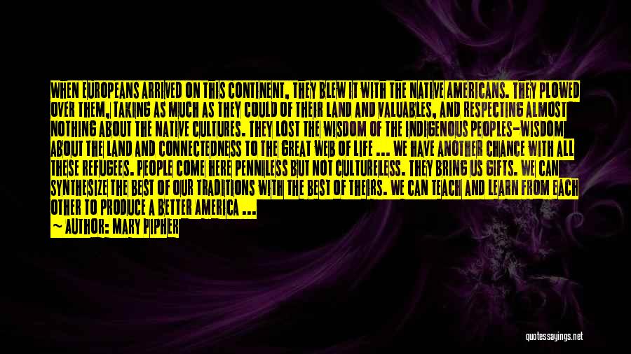 Mary Pipher Quotes: When Europeans Arrived On This Continent, They Blew It With The Native Americans. They Plowed Over Them, Taking As Much