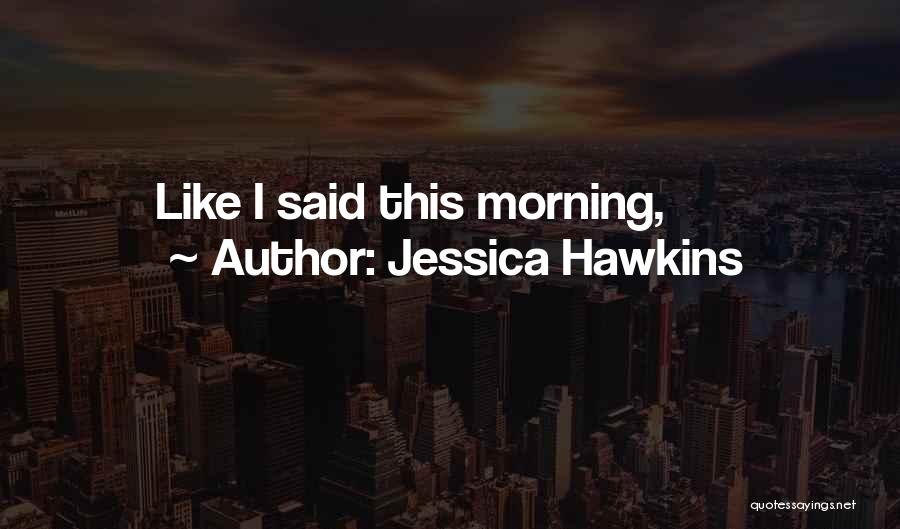 Jessica Hawkins Quotes: Like I Said This Morning,