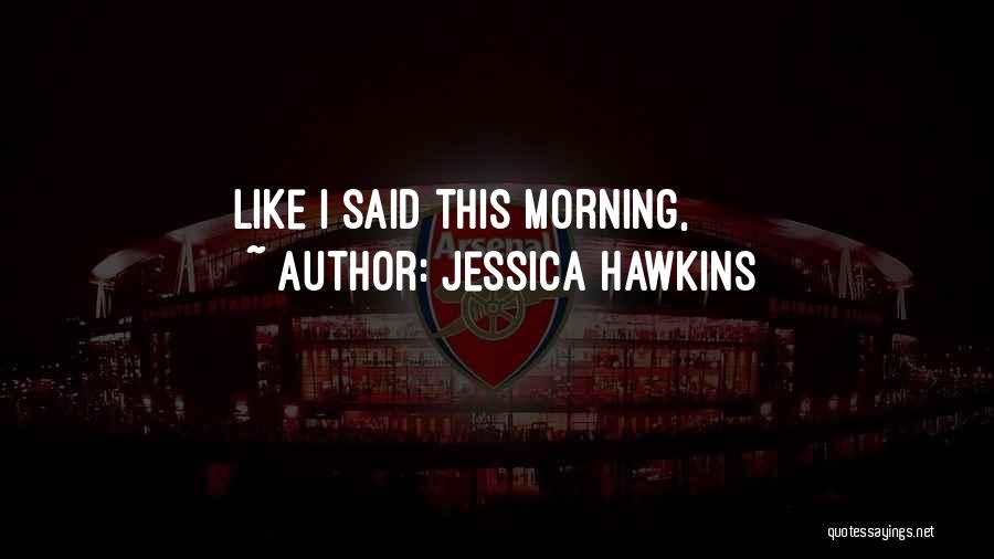Jessica Hawkins Quotes: Like I Said This Morning,