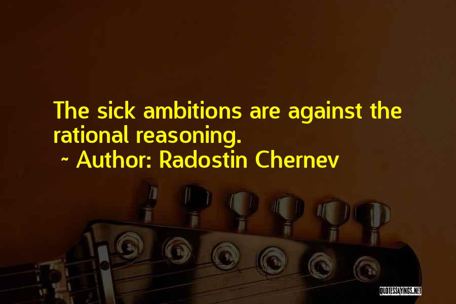 Radostin Chernev Quotes: The Sick Ambitions Are Against The Rational Reasoning.