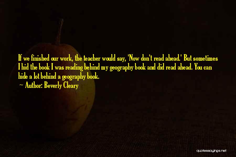 Beverly Cleary Quotes: If We Finished Our Work, The Teacher Would Say, 'now Don't Read Ahead.' But Sometimes I Hid The Book I