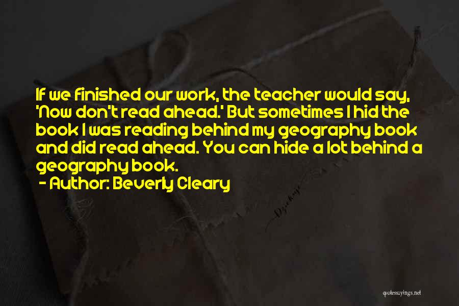 Beverly Cleary Quotes: If We Finished Our Work, The Teacher Would Say, 'now Don't Read Ahead.' But Sometimes I Hid The Book I
