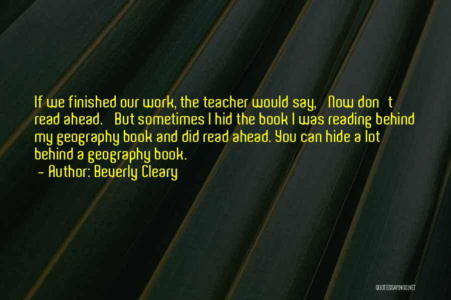 Beverly Cleary Quotes: If We Finished Our Work, The Teacher Would Say, 'now Don't Read Ahead.' But Sometimes I Hid The Book I