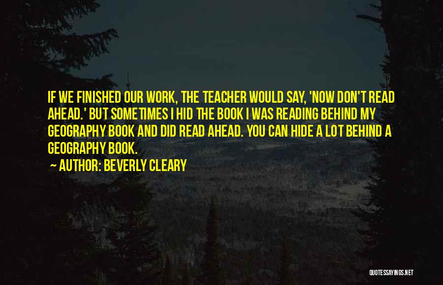 Beverly Cleary Quotes: If We Finished Our Work, The Teacher Would Say, 'now Don't Read Ahead.' But Sometimes I Hid The Book I