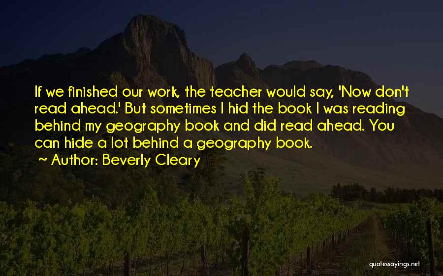 Beverly Cleary Quotes: If We Finished Our Work, The Teacher Would Say, 'now Don't Read Ahead.' But Sometimes I Hid The Book I