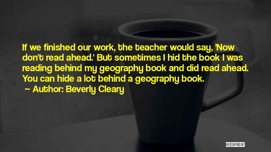 Beverly Cleary Quotes: If We Finished Our Work, The Teacher Would Say, 'now Don't Read Ahead.' But Sometimes I Hid The Book I