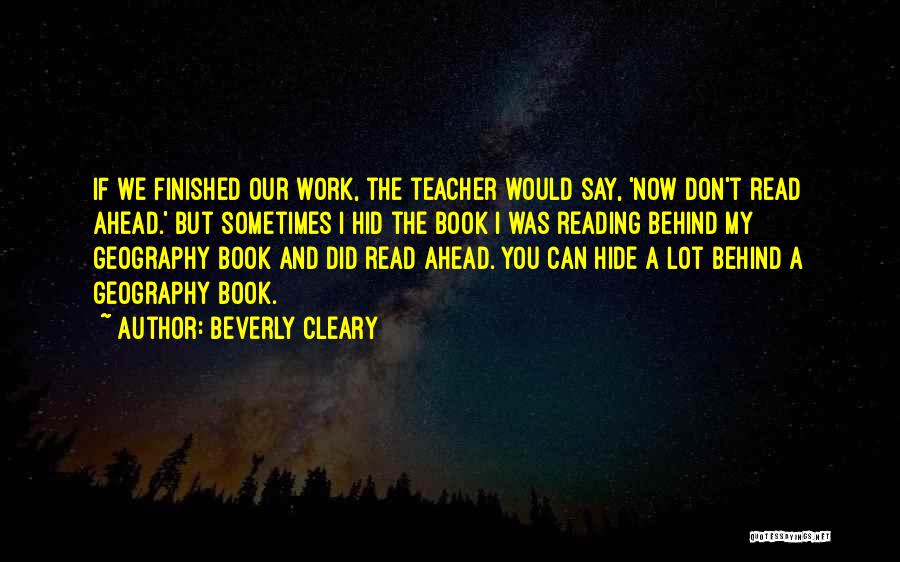 Beverly Cleary Quotes: If We Finished Our Work, The Teacher Would Say, 'now Don't Read Ahead.' But Sometimes I Hid The Book I