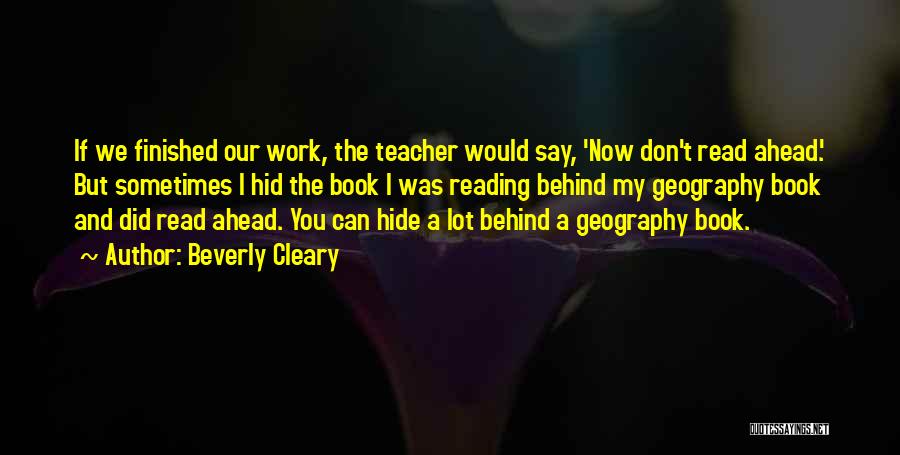 Beverly Cleary Quotes: If We Finished Our Work, The Teacher Would Say, 'now Don't Read Ahead.' But Sometimes I Hid The Book I