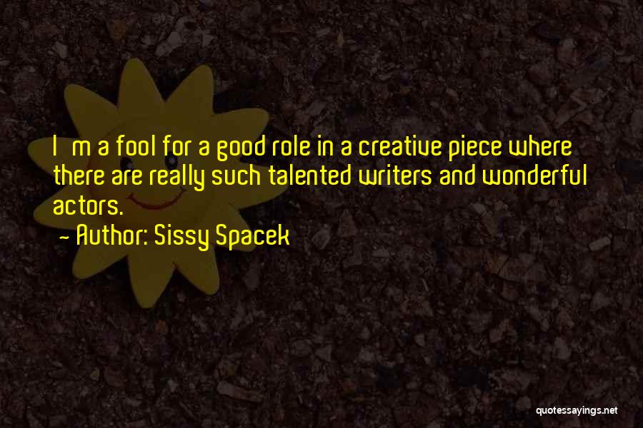 Sissy Spacek Quotes: I'm A Fool For A Good Role In A Creative Piece Where There Are Really Such Talented Writers And Wonderful