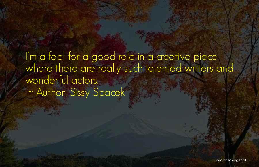 Sissy Spacek Quotes: I'm A Fool For A Good Role In A Creative Piece Where There Are Really Such Talented Writers And Wonderful