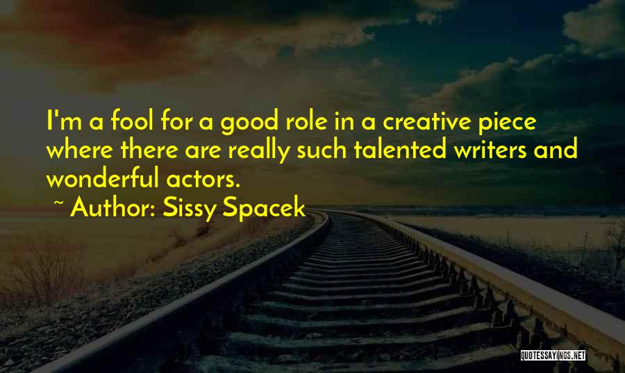 Sissy Spacek Quotes: I'm A Fool For A Good Role In A Creative Piece Where There Are Really Such Talented Writers And Wonderful
