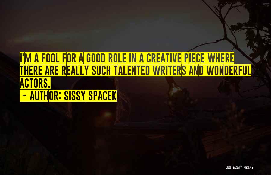 Sissy Spacek Quotes: I'm A Fool For A Good Role In A Creative Piece Where There Are Really Such Talented Writers And Wonderful