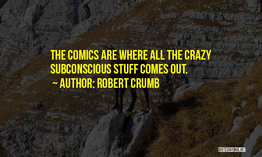 Robert Crumb Quotes: The Comics Are Where All The Crazy Subconscious Stuff Comes Out.