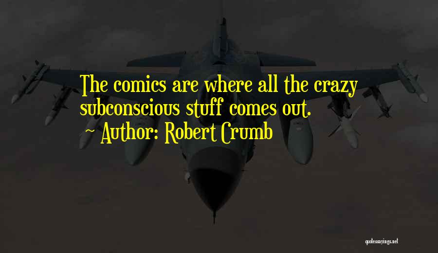 Robert Crumb Quotes: The Comics Are Where All The Crazy Subconscious Stuff Comes Out.