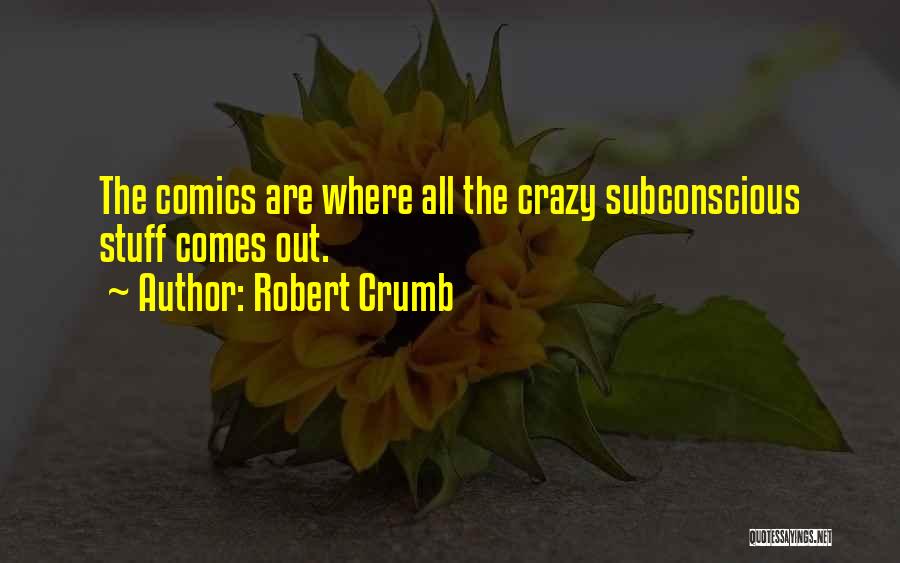 Robert Crumb Quotes: The Comics Are Where All The Crazy Subconscious Stuff Comes Out.